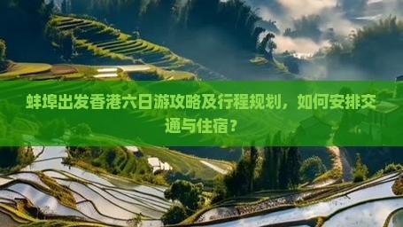 蚌埠出发香港六日游攻略及行程规划，如何安排交通与住宿？