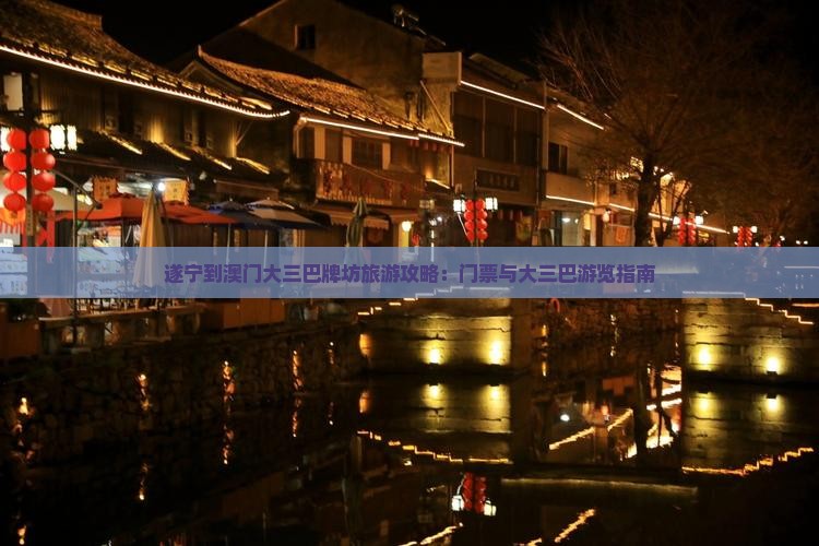 遂宁到澳门大三巴牌坊旅游攻略：门票与大三巴游览指南