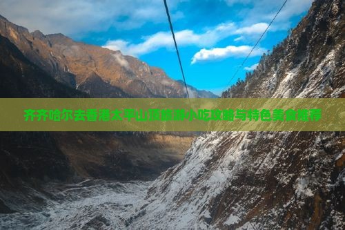 齐齐哈尔去香港太平山顶旅游小吃攻略与特色美食推荐