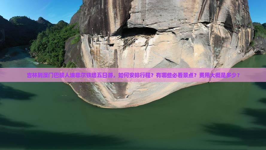 吉林到澳门巴黎人埃菲尔铁塔五日游，如何安排行程？有哪些必看景点？费用大概是多少？