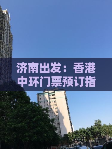 济南出发：香港中环门票预订指南