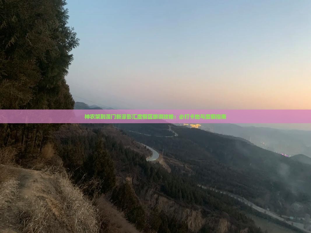 神农架到澳门新濠影汇度假区旅游攻略：必打卡地与度假指南