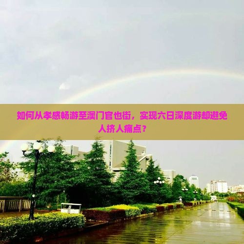 如何从孝感畅游至澳门官也街，实现六日深度游却避免人挤人痛点？
