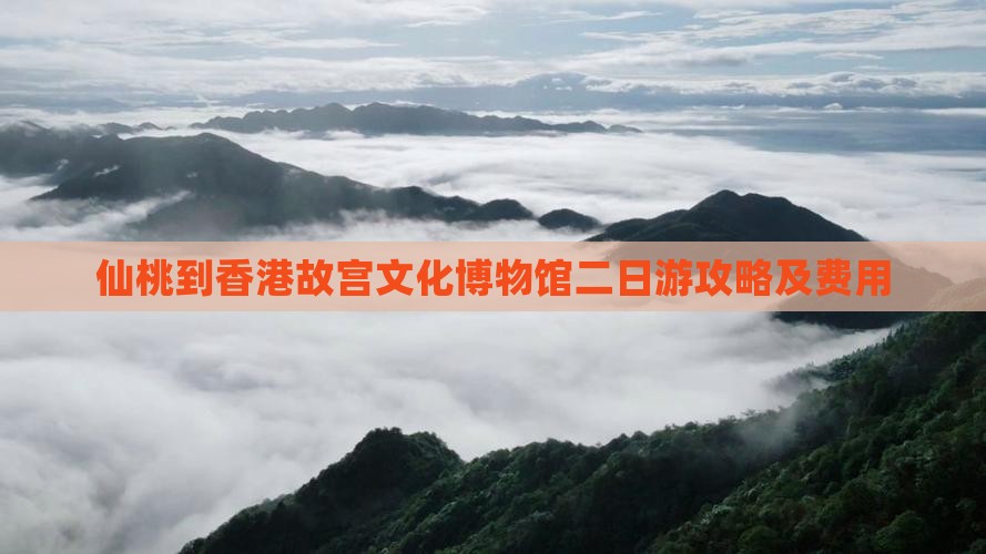 仙桃到香港故宫文化博物馆二日游攻略及费用