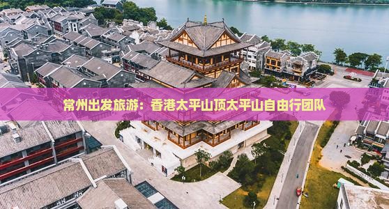 常州出发旅游：香港太平山顶太平山自由行团队