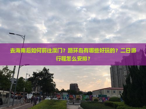 去海南后如何前往澳门？路环岛有哪些好玩的？二日游行程怎么安排？