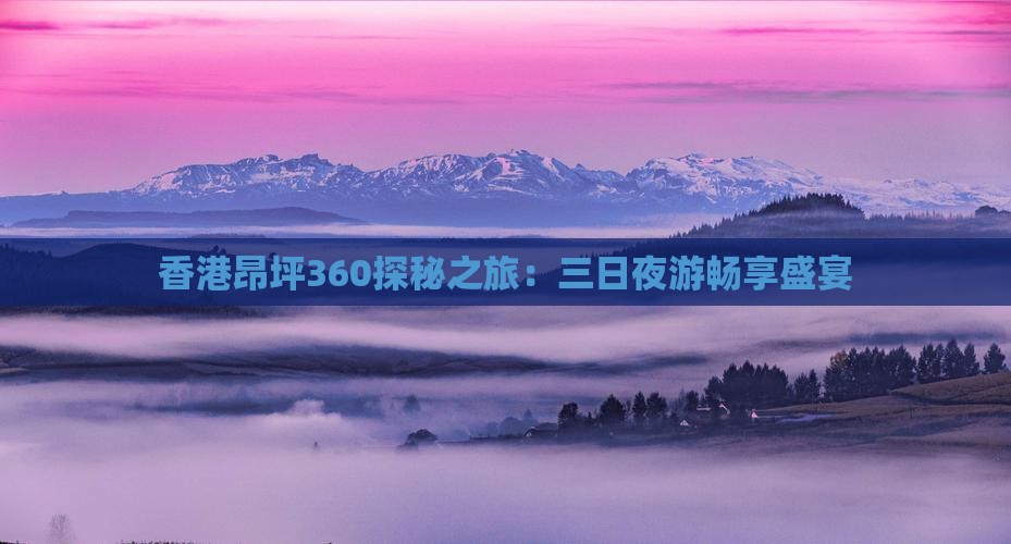 香港昂坪360探秘之旅：三日夜游畅享盛宴