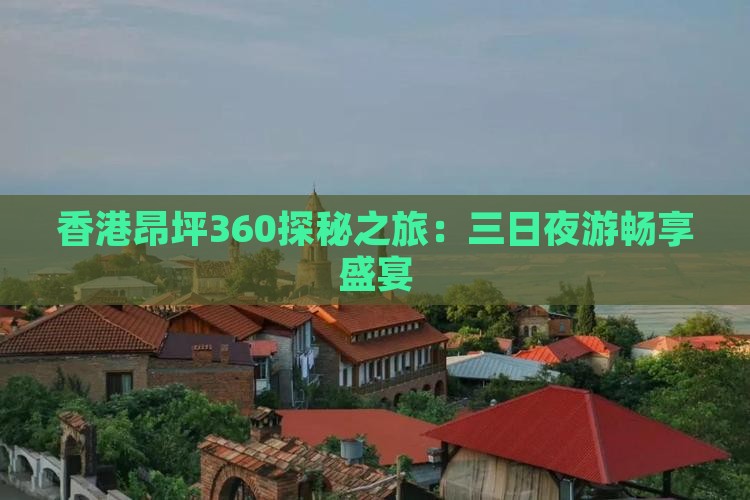 香港昂坪360探秘之旅：三日夜游畅享盛宴