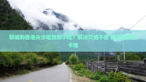 聊城到香港尖沙咀旅游小吃？解决交通不便+网红美食打卡地
