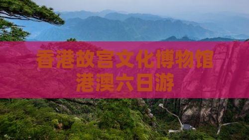 香港故宫文化博物馆港澳六日游
