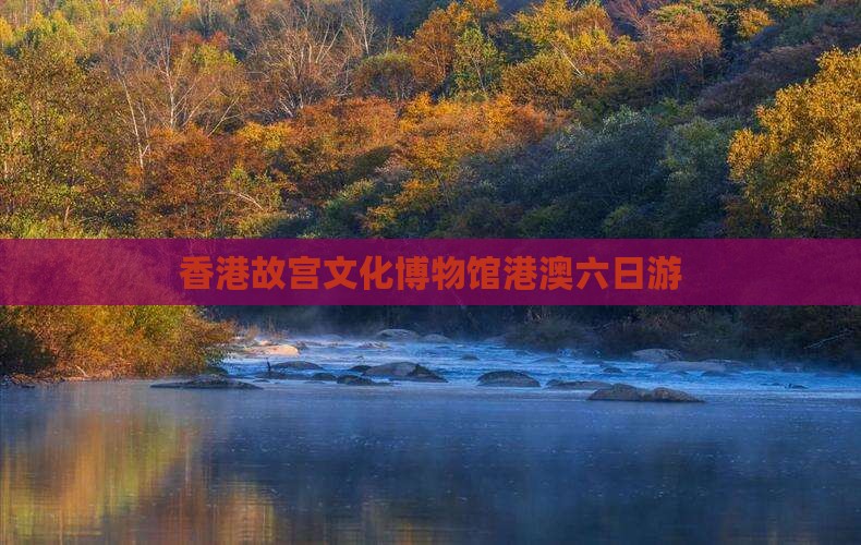 香港故宫文化博物馆港澳六日游