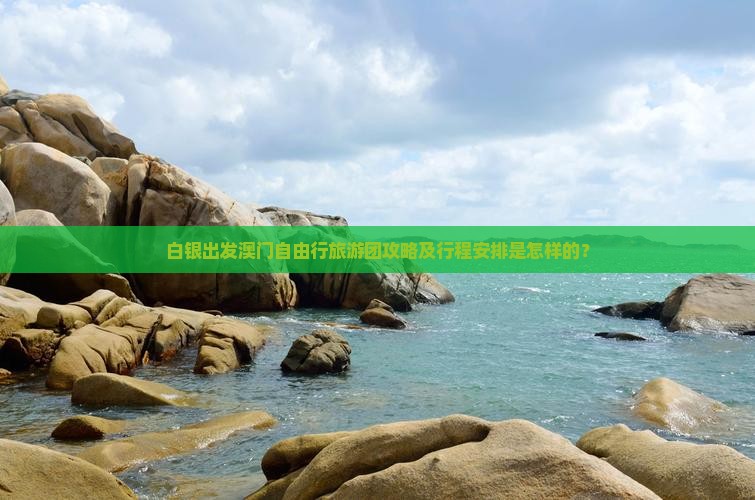 白银出发澳门自由行旅游团攻略及行程安排是怎样的？