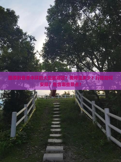 固原到香港中环的大型旅游团？费用是多少？行程如何安排？包含哪些景点？