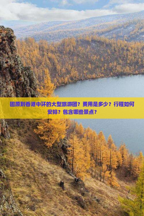 固原到香港中环的大型旅游团？费用是多少？行程如何安排？包含哪些景点？