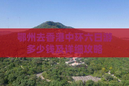 鄂州去香港中环六日游多少钱及详细攻略
