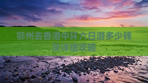 鄂州去香港中环六日游多少钱及详细攻略