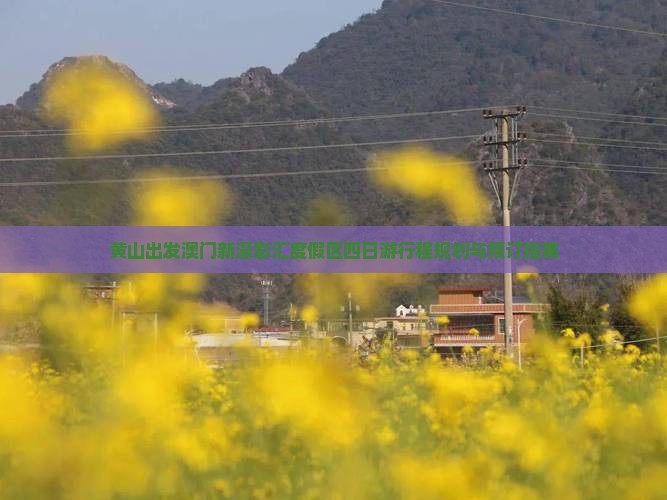黄山出发澳门新濠影汇度假区四日游行程规划与预订指南