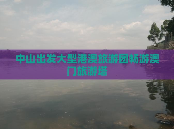 中山出发大型港澳旅游团畅游澳门旅游塔