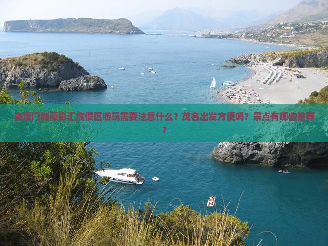 去澳门新濠影汇度假区游玩需要注意什么？茂名出发方便吗？景点有哪些推荐？