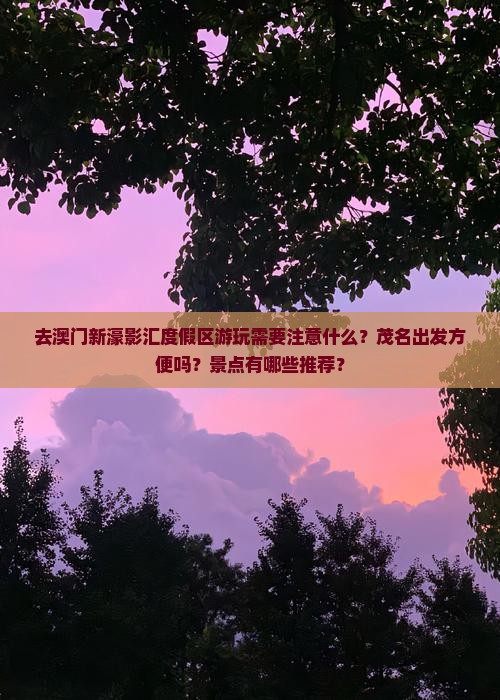 去澳门新濠影汇度假区游玩需要注意什么？茂名出发方便吗？景点有哪些推荐？