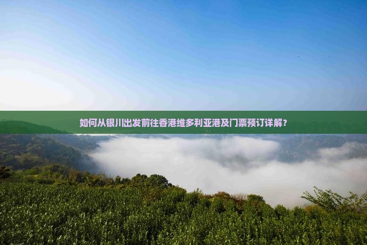 如何从银川出发前往香港维多利亚港及门票预订详解？