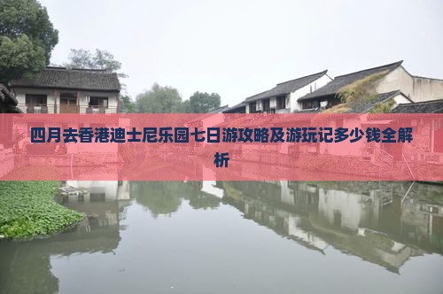 四月去香港迪士尼乐园七日游攻略及游玩记多少钱全解析