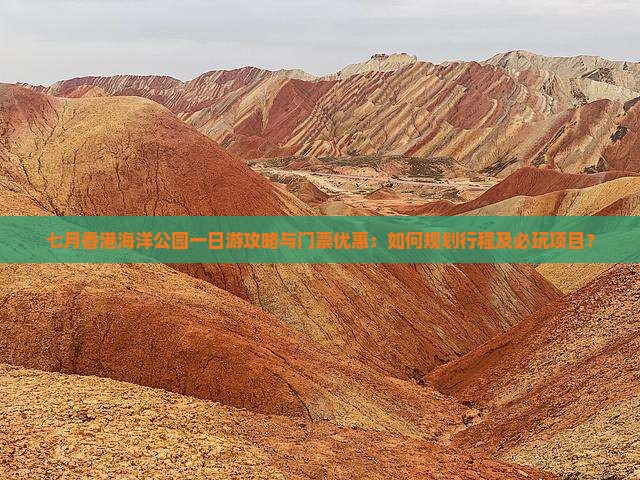 七月香港海洋公园一日游攻略与门票优惠：如何规划行程及必玩项目？
