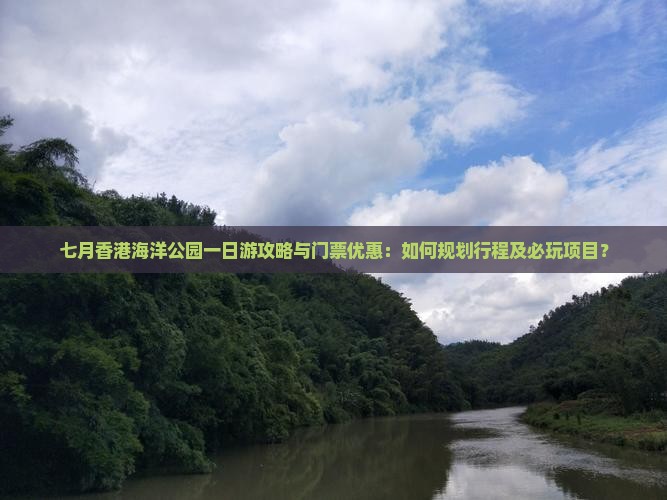 七月香港海洋公园一日游攻略与门票优惠：如何规划行程及必玩项目？