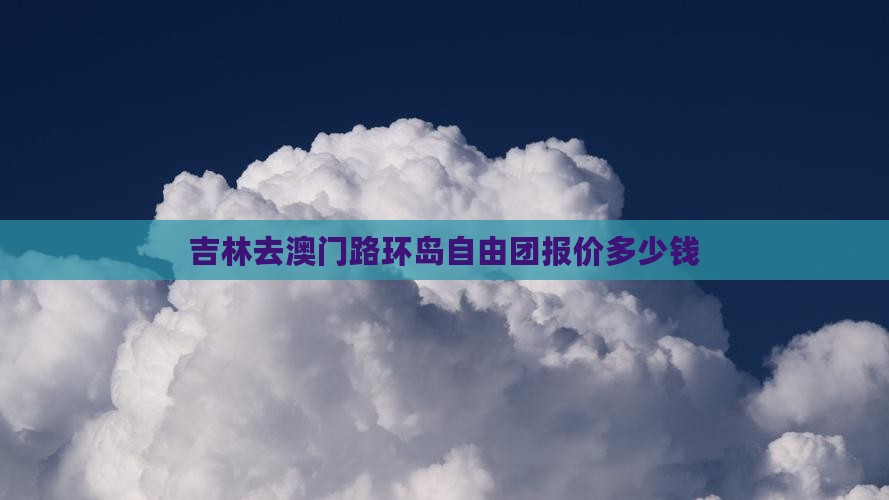 吉林去澳门路环岛自由团报价多少钱