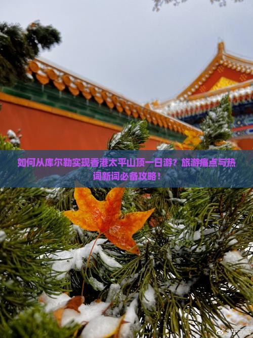如何从库尔勒实现香港太平山顶一日游？旅游痛点与热词新词必备攻略！
