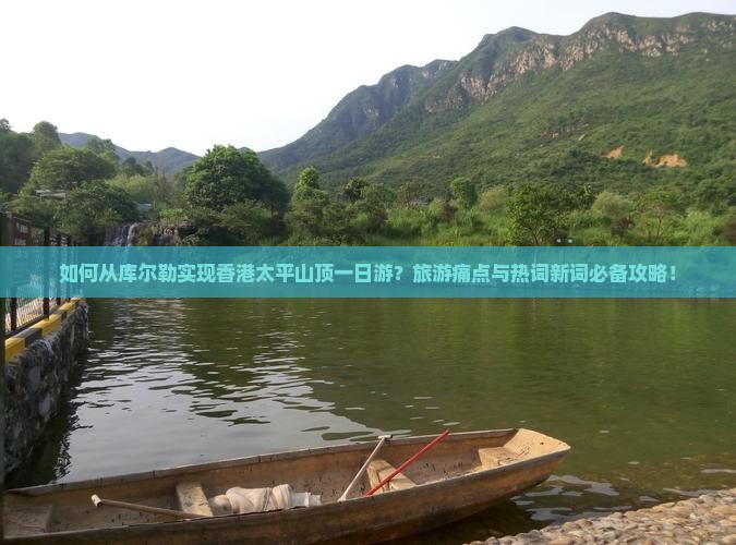 如何从库尔勒实现香港太平山顶一日游？旅游痛点与热词新词必备攻略！