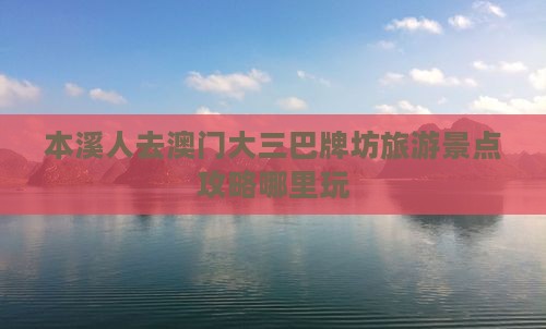 本溪人去澳门大三巴牌坊旅游景点攻略哪里玩