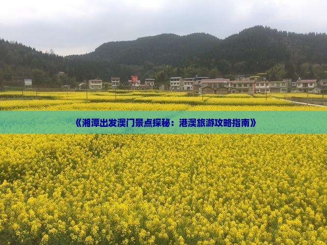 《湘潭出发澳门景点探秘：港澳旅游攻略指南》