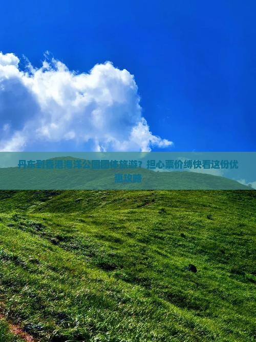 丹东到香港海洋公园团体旅游？担心票价缚快看这份优惠攻略