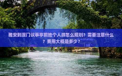 雅安到澳门议事亭前地个人游怎么规划？需要注意什么？费用大概是多少？