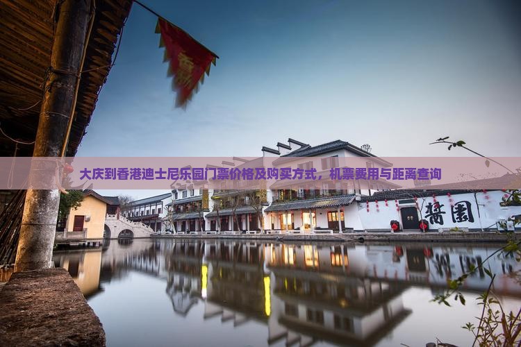 大庆到香港迪士尼乐园门票价格及购买方式，机票费用与距离查询