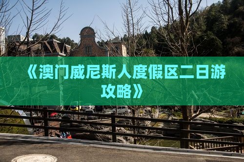 《澳门威尼斯人度假区二日游攻略》