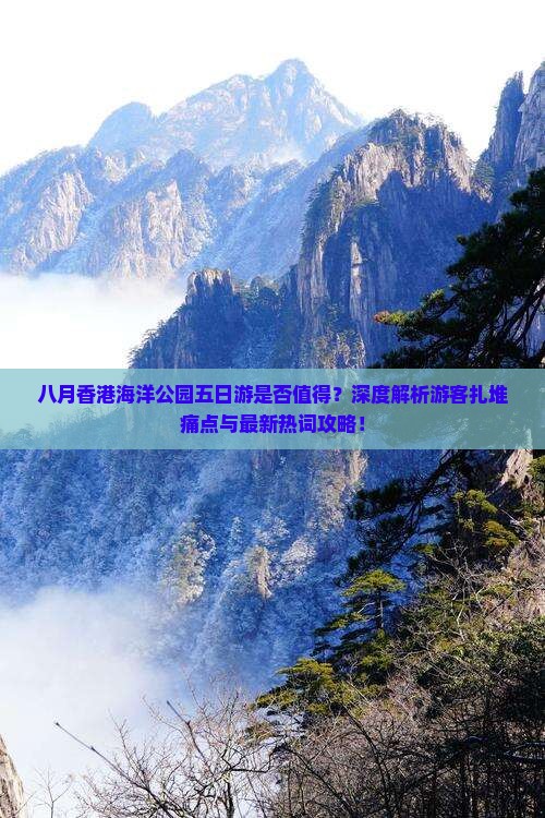 八月香港海洋公园五日游是否值得？深度解析游客扎堆痛点与最新热词攻略！