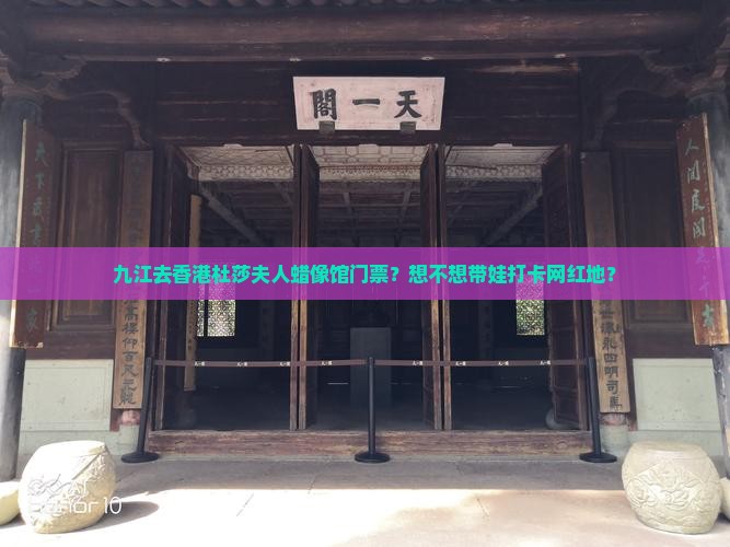 九江去香港杜莎夫人蜡像馆门票？想不想带娃打卡网红地？