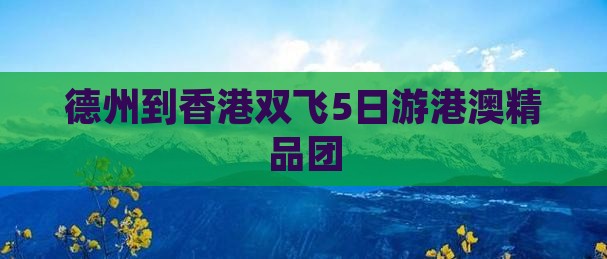 德州到香港双飞5日游港澳精品团