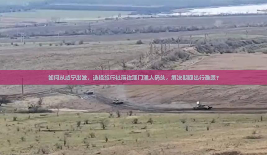 如何从咸宁出发，选择旅行社前往澳门渔人码头，解决期间出行难题？