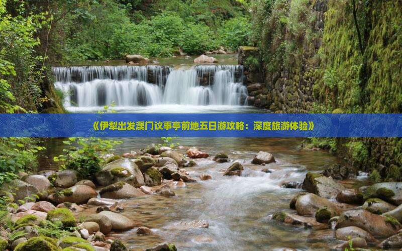 《伊犁出发澳门议事亭前地五日游攻略：深度旅游体验》
