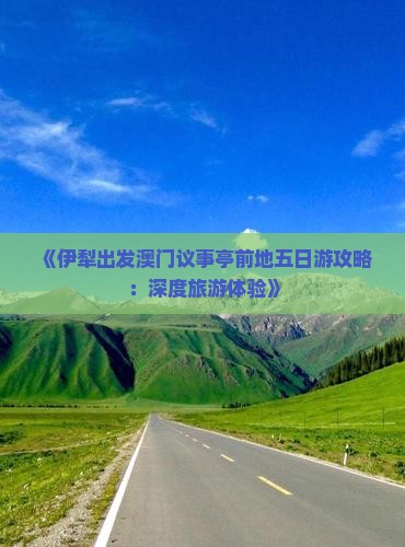 《伊犁出发澳门议事亭前地五日游攻略：深度旅游体验》