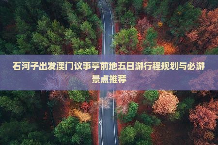 石河子出发澳门议事亭前地五日游行程规划与必游景点推荐