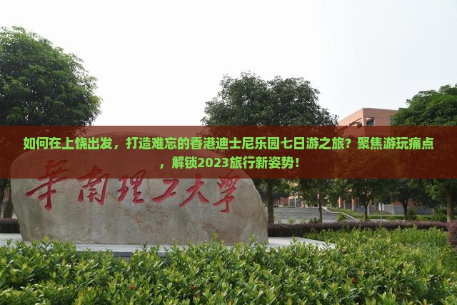 如何在上饶出发，打造难忘的香港迪士尼乐园七日游之旅？聚焦游玩痛点，解锁2023旅行新姿势！