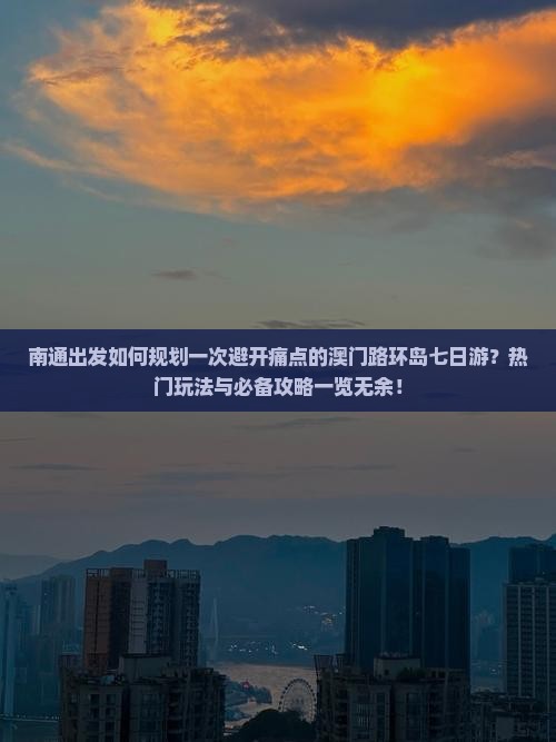 南通出发如何规划一次避开痛点的澳门路环岛七日游？热门玩法与必备攻略一览无余！