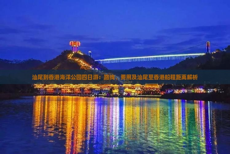 汕尾到香港海洋公园四日游：路线、费用及汕尾至香港船程距离解析