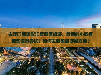 去澳门新濠影汇度假区旅游，黔南的小吃有哪些值得尝试？如何去那里旅游最方便？