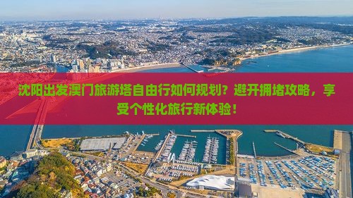 沈阳出发澳门旅游塔自由行如何规划？避开拥堵攻略，享受个性化旅行新体验！