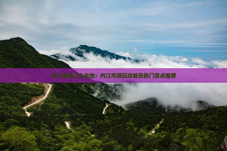 内江去澳门必去地:内江市游玩攻略及热门景点推荐 内江去澳门必去地:内江市游玩攻略及热门景点推荐